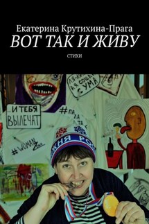 Вот так и живу. Стихи - Екатерина Крутихина-Прага