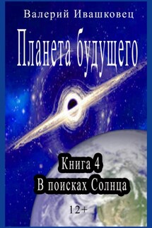 Планета будущего. Книга 4. В поисках Солнца - Валерий Ивашковец