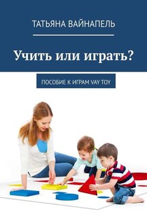 Учить или играть? Пособие к играм VAY TOY - Татьяна Вайнапель
