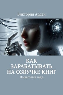 Как зарабатывать на озвучке книг. Пошаговый гайд - Виктория Арден