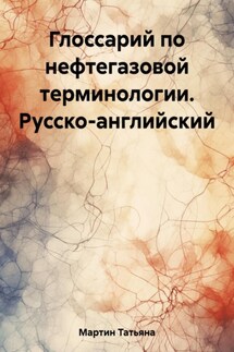 Глоссарий по нефтегазовой терминологии. Русско-английский - Татьяна Мартин