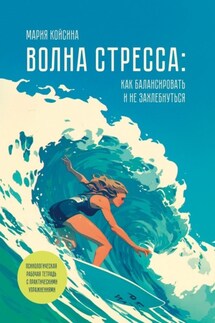 Волна стресса: как балансировать и не захлебнуться. Психологическая рабочая тетрадь с практическими упражнениями - Мария Койсина