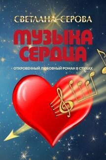 Музыка сердца. Откровенный любовный роман в стихах - Светлана Серова