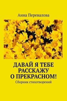 Давай я тебе расскажу о прекрасном! Сборник стихотворений - Анна Перевалова