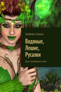 Водяные, Лешие, Русалки. Духи заповедного леса - Любовь Сушко
