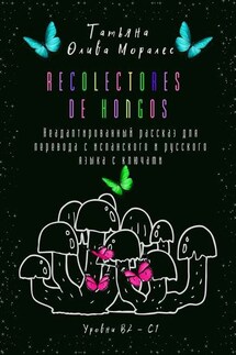 Recolectores de hongos. Неадаптированный рассказ для перевода с испанского и русского языка с ключами. Уровни В2–С1 - Татьяна Олива Моралес