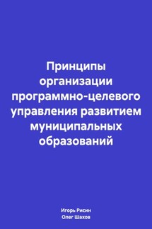 Принципы организации программно-целевого управления развитием муниципальных образований - Игорь Ефимович Рисин, Олег Федорович Шахов