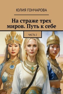 На страже трех миров. Путь к себе. Часть 2 - Юлия Гончарова