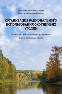 Организация рационального использования охотничьих угодий. Руководство для владельцев и управляющих охотничьими хозяйствами - Николай Васильевич Середа, Анастасия Олеговна Середа