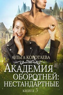 Академия оборотней: нестандартные. Книга 3 - Ольга Коротаева