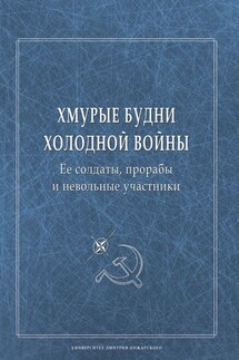 Хмурые будни холодной войны. Ее солдаты, прорабы и невольные участники - Сборник статей