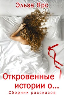 Откровенные истории о... - Эльза Ярс