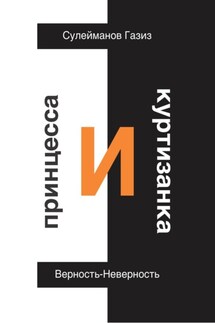 Принцесса и Куртизанка. Верность-Неверность - Газиз Сулейманов