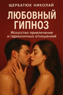 Любовный гипноз: Искусство привлечения и гармоничных отношений - Николай Щербатюк