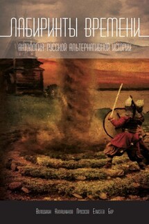 Лабиринты времени. Антология русской альтернативной истории - Григорий Елисеев, Алекс Бор
