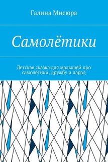 Самолётики. Детская сказка для малышей про самолётики, дружбу и парад - Галина Мисюра