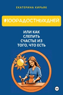 #100РадостныхДней, или Как слепить счастье из того, что есть - Екатерина Кирьяк