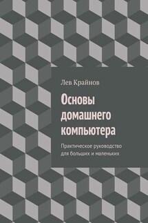 Основы домашнего компьютера. Практическое руководство для больших и маленьких - Лев Крайнов