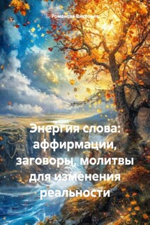 Энергия слова: аффирмации, заговоры, молитвы для изменения реальности - Романова Виктория