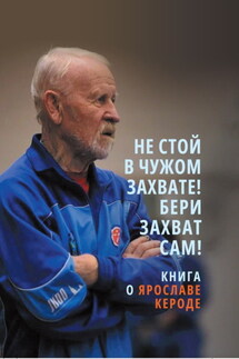 Не стой в чужом захвате! Бери захват сам! Книга о Ярославе Кероде - Сергей Князев