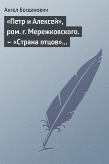 «Петр и Алексей», ром. г. Мережковского. – «Страна отцов» г. Гусева-Оренбургского - Ангел Богданович