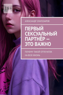 Первый сексуальный партнёр – это важно. Почему такой отпечаток на всю жизнь - Александр Златозаров