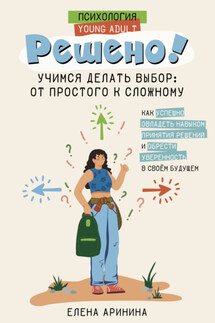 Решено! Учимся делать выбор: от простого к сложному - Елена Аринина