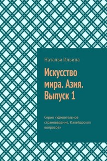 Искусство мира. Азия. Выпуск 1. Серия «Удивительное страноведение. Калейдоскоп вопросов» - Наталья Ильина