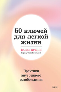 50 ключей для легкой жизни. Практики внутреннего освобождения - Карин Кущик