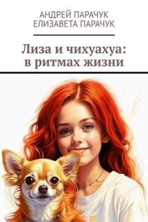 Лиза и чихуахуа: в ритмах жизни - Андрей Парачук, Елизавета Парачук