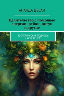 Целительство с помощью энергии: рейки, цигун и другие. Эзотерические подходы к исцелению - Ананда Десаи