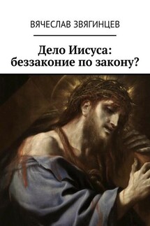 Дело Иисуса: беззаконие по закону? - Вячеслав Звягинцев
