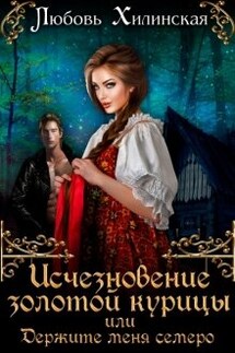 Исчезновение золотой курицы или держите меня семеро! - Любовь Хилинская