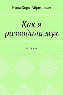 Как я разводила мух. Рассказы - Нина Заря-Абрамович