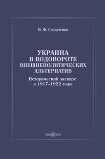 Украина в водовороте внешнеполитических альтернатив. Исторический экскурс в 1917–1922 годы - Валерий Солдатенко