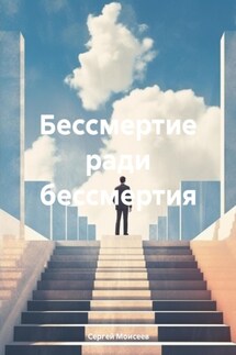 Бессмертие ради бессмертия - Сергей Моисеев