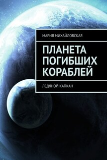 Планета погибших кораблей. Ледяной капкан - Мария Михайловская