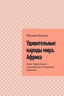 Удивительные народы мира. Африка. Серия «Удивительное страноведение. Калейдоскоп вопросов» - Наталья Ильина