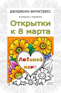 Любимой маме. Открытки к 8 марта. Раскраски-антистресс - Алексина Искрицкая