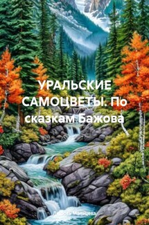 УРАЛЬСКИЕ САМОЦВЕТЫ. По сказкам Бажова - Любовь Мальцева