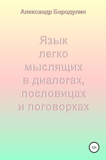 Язык легко мыслящих в диалогах, пословицах и поговорках - Александр Бородулин