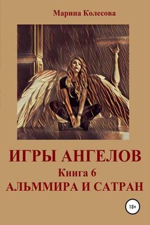 Игры ангелов. Книга 6. Альммира и Сатран - Марина Колесова