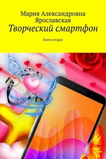 Творческий смартфон. Книга вторая - Мария Ярославская