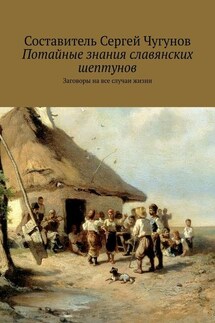 Потайные знания славянских шептунов. Заговоры на все случаи жизни - Сергей Чугунов