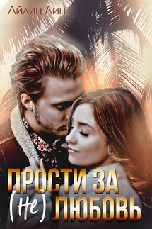 Прости за (не) любовь - Айлин Лин