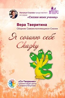 Я сочиню себе Сказку… Сборник Самоисполняющихся Сказок - Вера Тверитина
