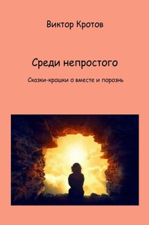 Среди непростого. Сказки-крошки о вместе и порознь - Виктор Кротов