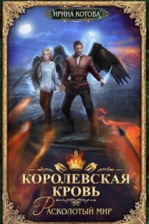 Королевская кровь-8. Расколотый мир - Котова Ирина