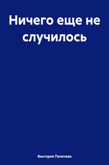Ничего еще не случилось - Виктория Полечева