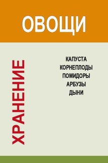 Хранение. Овощи. Капуста, корнеплоды, помидоры, арбузы, дыни - Игорь Гусев